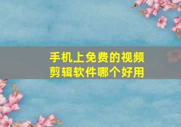 手机上免费的视频剪辑软件哪个好用