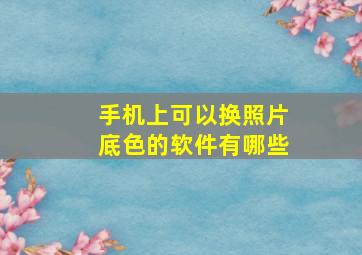 手机上可以换照片底色的软件有哪些