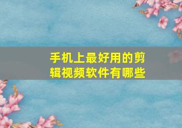 手机上最好用的剪辑视频软件有哪些