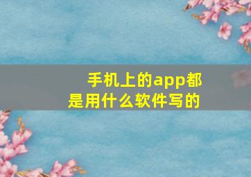 手机上的app都是用什么软件写的