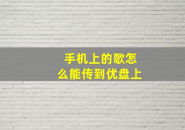 手机上的歌怎么能传到优盘上