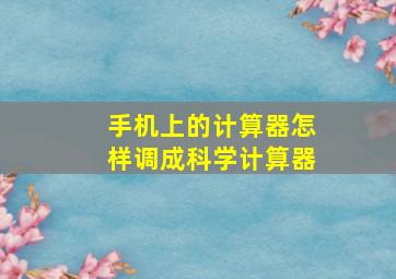 手机上的计算器怎样调成科学计算器