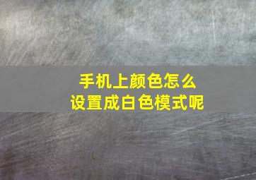 手机上颜色怎么设置成白色模式呢