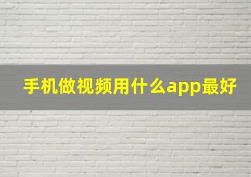 手机做视频用什么app最好