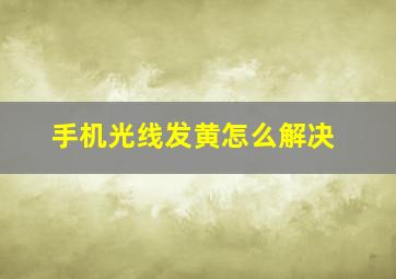 手机光线发黄怎么解决