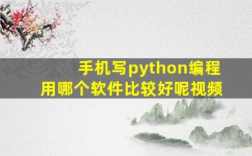 手机写python编程用哪个软件比较好呢视频