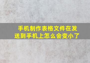 手机制作表格文件在发送到手机上怎么会变小了