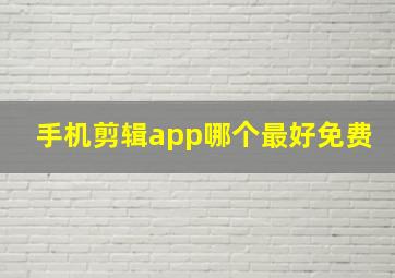 手机剪辑app哪个最好免费