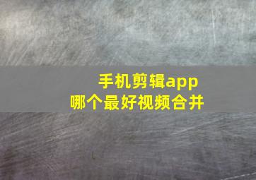 手机剪辑app哪个最好视频合并