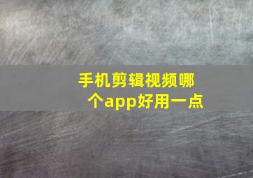 手机剪辑视频哪个app好用一点