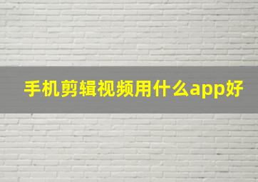 手机剪辑视频用什么app好