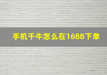 手机千牛怎么在1688下单