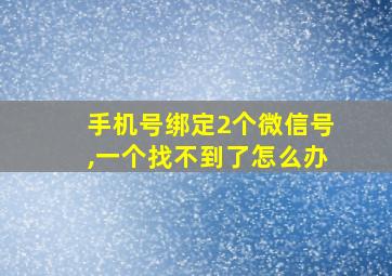 手机号绑定2个微信号,一个找不到了怎么办