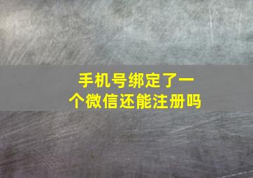 手机号绑定了一个微信还能注册吗