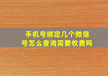 手机号绑定几个微信号怎么查询需要收费吗