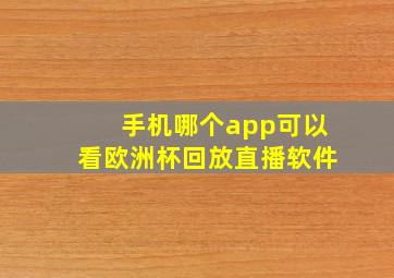 手机哪个app可以看欧洲杯回放直播软件