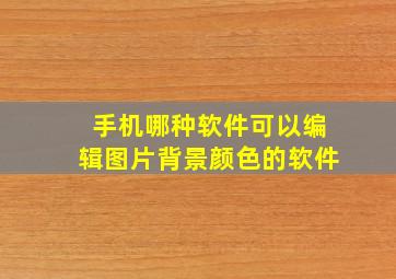 手机哪种软件可以编辑图片背景颜色的软件