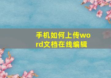 手机如何上传word文档在线编辑