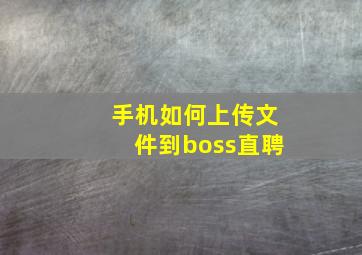 手机如何上传文件到boss直聘