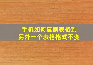 手机如何复制表格到另外一个表格格式不变