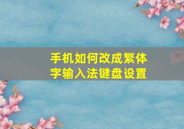 手机如何改成繁体字输入法键盘设置