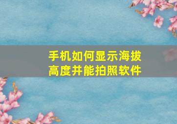 手机如何显示海拔高度并能拍照软件