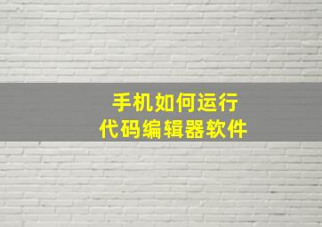 手机如何运行代码编辑器软件