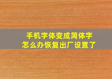 手机字体变成简体字怎么办恢复出厂设置了