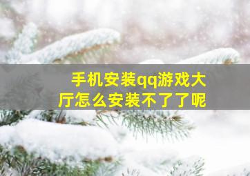 手机安装qq游戏大厅怎么安装不了了呢