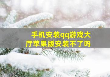 手机安装qq游戏大厅苹果版安装不了吗