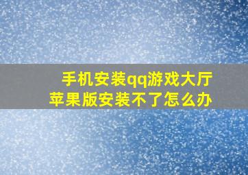 手机安装qq游戏大厅苹果版安装不了怎么办