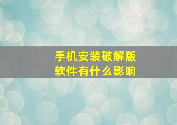 手机安装破解版软件有什么影响