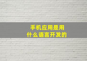 手机应用是用什么语言开发的