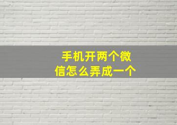 手机开两个微信怎么弄成一个