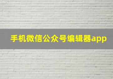 手机微信公众号编辑器app