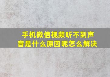 手机微信视频听不到声音是什么原因呢怎么解决