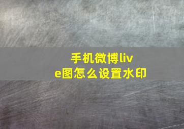 手机微博live图怎么设置水印