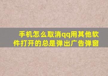 手机怎么取消qq用其他软件打开的总是弹出广告弹窗