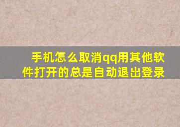 手机怎么取消qq用其他软件打开的总是自动退出登录