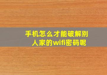 手机怎么才能破解别人家的wifi密码呢