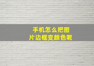 手机怎么把图片边框变颜色呢