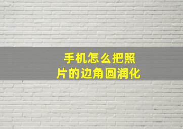 手机怎么把照片的边角圆润化