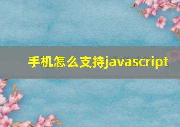 手机怎么支持javascript