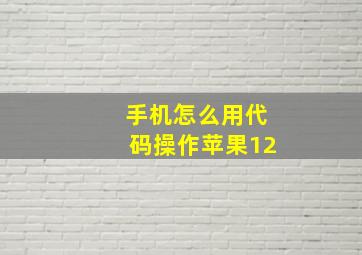 手机怎么用代码操作苹果12