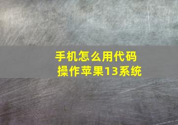 手机怎么用代码操作苹果13系统