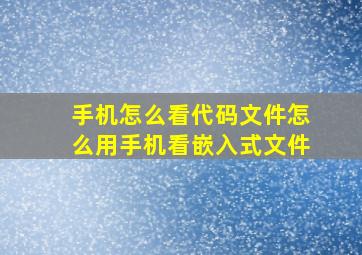 手机怎么看代码文件怎么用手机看嵌入式文件