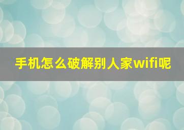 手机怎么破解别人家wifi呢