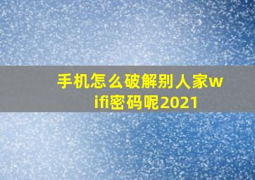 手机怎么破解别人家wifi密码呢2021