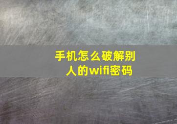 手机怎么破解别人的wifi密码