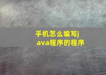 手机怎么编写java程序的程序